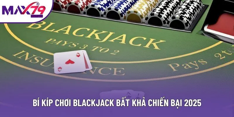 Bí kíp chơi Blackjack bất khả chiến bại 2025