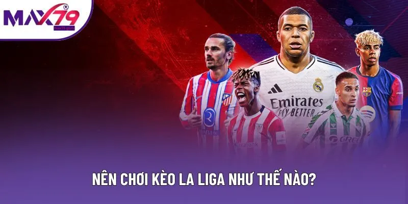 Hướng dẫn cách chơi kèo bóng đá La Liga chuẩn