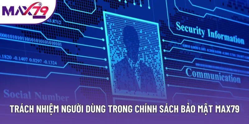 Trách nhiệm người dùng trong chính sách bảo mật MAX79