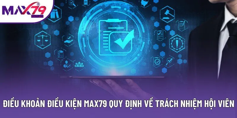 Điều khoản điều kiện MAX79 quy định về trách nhiệm hội viên