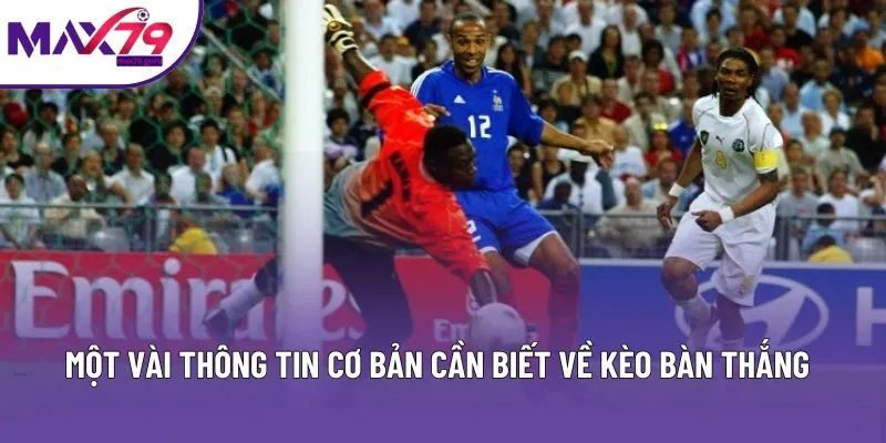 Một vài thông tin cơ bản cần biết về kèo bàn thắng