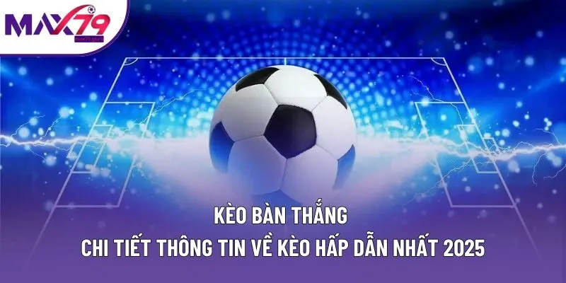 Kèo Bàn Thắng | Chi Tiết Thông Tin Về Kèo Hấp Dẫn Nhất 2025