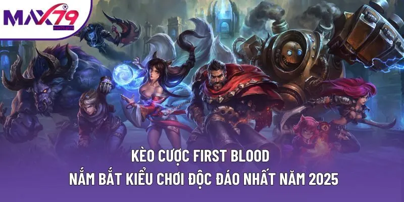 Kèo Cược First Blood | Nắm Bắt Kiểu Chơi Độc Đáo Nhất 2025