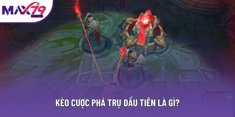 Kèo cược phá trụ đầu tiên là gì?