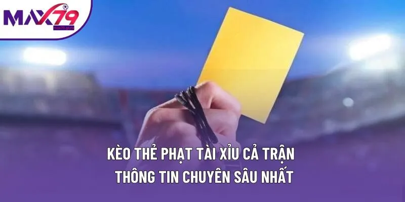 Kèo Thẻ Phạt Tài Xỉu Cả Trận | Thông Tin Chuyên Sâu Nhất