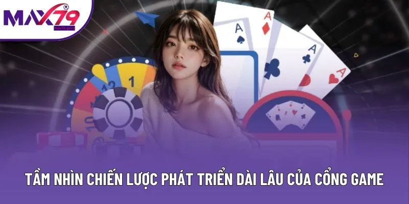 Tầm nhìn chiến lược phát triển dài lâu của cổng game
