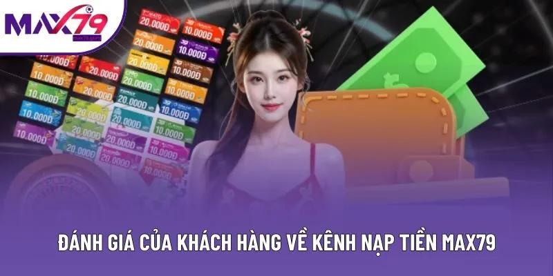 Đánh giá của khách hàng về kênh nạp tiền MAX79
