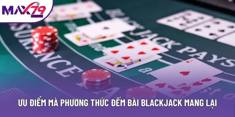 Ưu điểm mà phương thức đếm bài Blackjack mang lại Ưu điểm mà phương thức đếm bài Blackjack mang lại